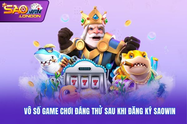 Vô số game chơi đáng thử sau khi đăng ký Saowin